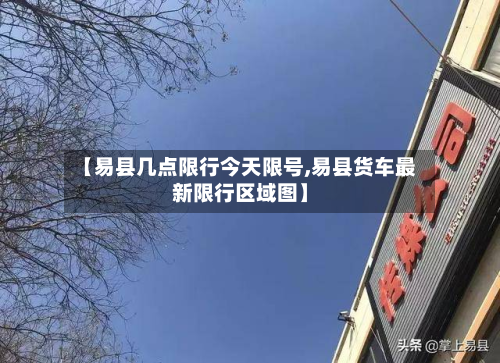 【易县几点限行今天限号,易县货车最新限行区域图】