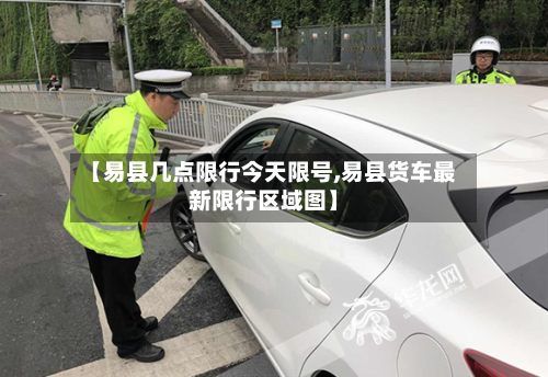 【易县几点限行今天限号,易县货车最新限行区域图】-第2张图片