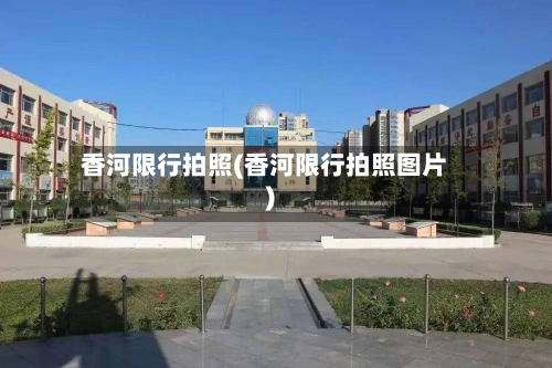 香河限行拍照(香河限行拍照图片)-第2张图片