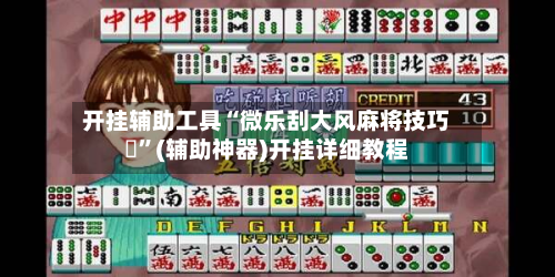 开挂辅助工具“微乐刮大风麻将技巧	”(辅助神器)开挂详细教程