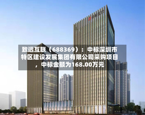 致远互联（688369）：中标深圳市特区建设发展集团有限公司采购项目，中标金额为168.00万元