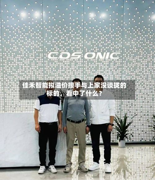 佳禾智能拟溢价接手与上家没谈拢的标的	，看中了什么？-第2张图片