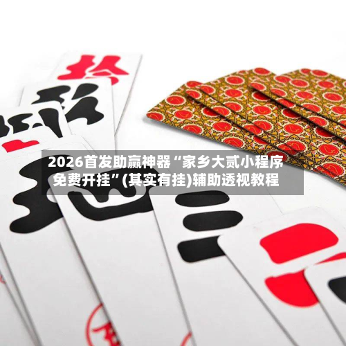 2026首发助赢神器“家乡大贰小程序免费开挂”(其实有挂)辅助透视教程-第3张图片