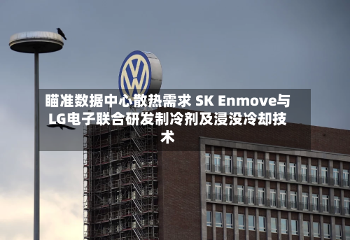 瞄准数据中心散热需求 SK Enmove与LG电子联合研发制冷剂及浸没冷却技术-第2张图片
