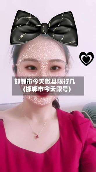 邯郸市今天歙县限行几(邯郸市今天限号)
