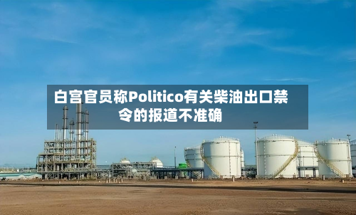 白宫官员称Politico有关柴油出口禁令的报道不准确