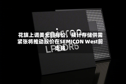 花旗上调美光目标价，预计存储供需紧张将推动股价在SEMICON West前走强-第2张图片