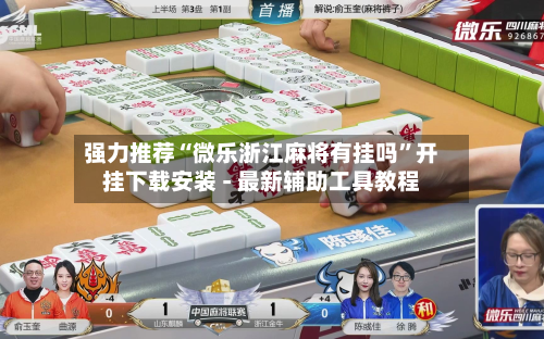 强力推荐“微乐浙江麻将有挂吗”开挂下载安装 - 最新辅助工具教程