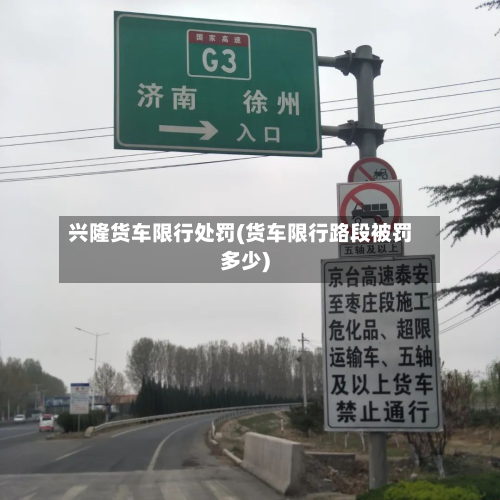 兴隆货车限行处罚(货车限行路段被罚多少)