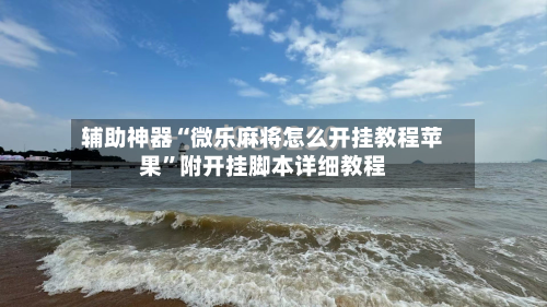 辅助神器“微乐麻将怎么开挂教程苹果”附开挂脚本详细教程