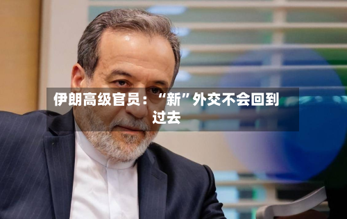 伊朗高级官员：“新”外交不会回到过去