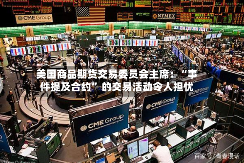 美国商品期货交易委员会主席：“事件提及合约” 的交易活动令人担忧-第2张图片