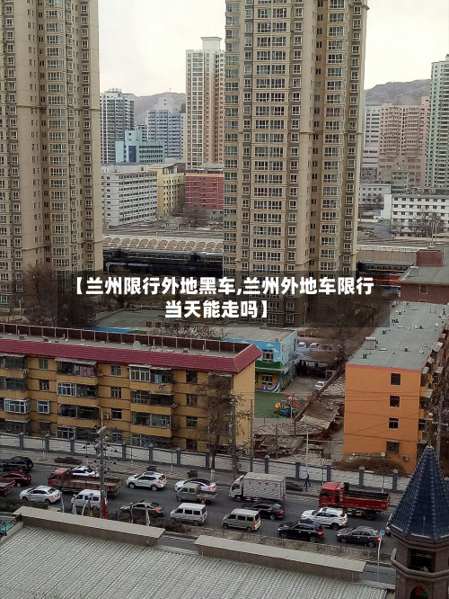 【兰州限行外地黑车,兰州外地车限行当天能走吗】