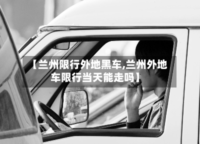 【兰州限行外地黑车,兰州外地车限行当天能走吗】-第2张图片