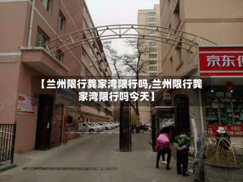 【兰州限行龚家湾限行吗,兰州限行龚家湾限行吗今天】