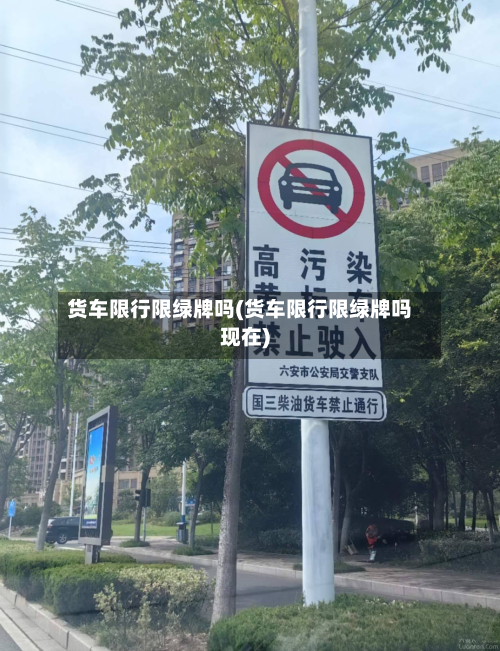货车限行限绿牌吗(货车限行限绿牌吗现在)-第2张图片