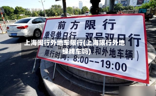 上海闽行外地车限行(上海限行外地绿牌车吗)