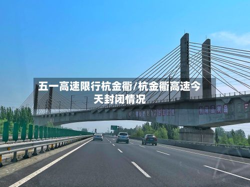五一高速限行杭金衢/杭金衢高速今天封闭情况
