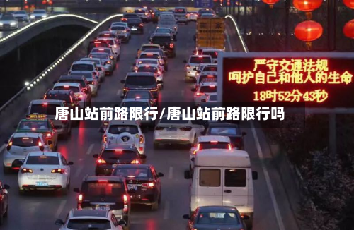 唐山站前路限行/唐山站前路限行吗
