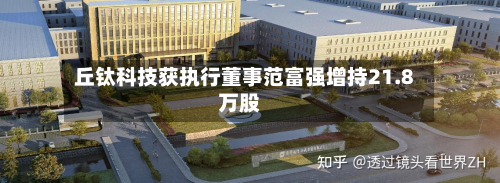 丘钛科技获执行董事范富强增持21.8万股-第1张图片