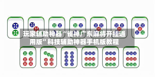 玩家辅助神器“雀神广东麻将开挂通用版”科技辅助神器手机版教程