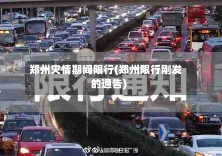 郑州灾情期间限行(郑州限行刚发的通告)