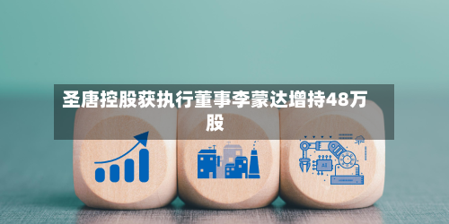 圣唐控股获执行董事李蒙达增持48万股-第3张图片
