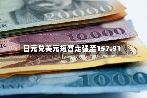 日元兑美元短暂走强至157.91