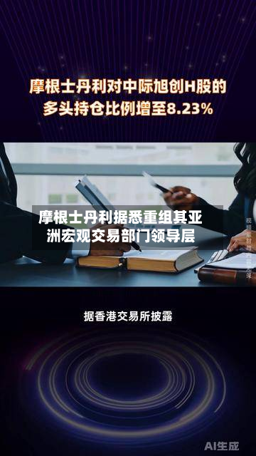 摩根士丹利据悉重组其亚洲宏观交易部门领导层