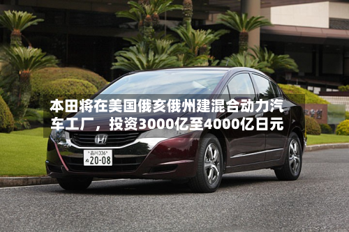 本田将在美国俄亥俄州建混合动力汽车工厂，投资3000亿至4000亿日元-第2张图片