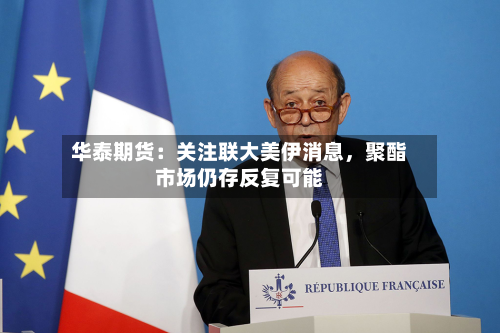 华泰期货：关注联大美伊消息，聚酯市场仍存反复可能-第2张图片