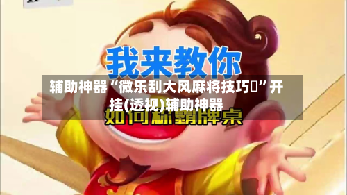 辅助神器“微乐刮大风麻将技巧 ”开挂(透视)辅助神器