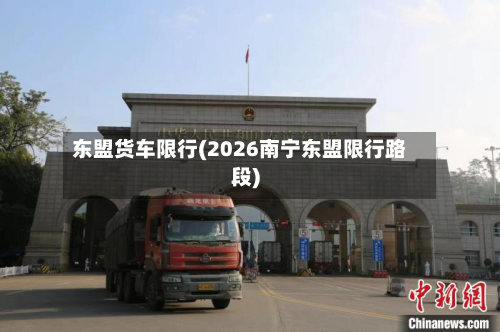 东盟货车限行(2026南宁东盟限行路段)