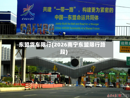 东盟货车限行(2026南宁东盟限行路段)-第2张图片