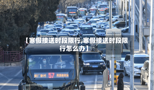 【寒假接送时段限行,寒假接送时段限行怎么办】