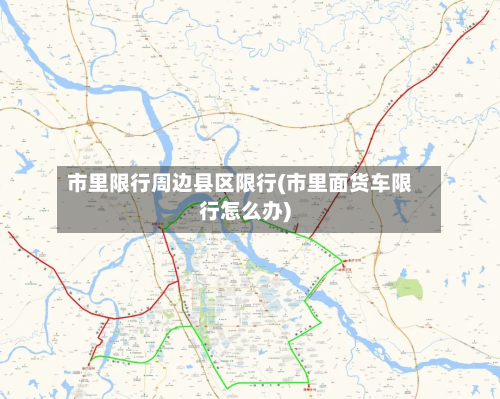 市里限行周边县区限行(市里面货车限行怎么办)-第2张图片