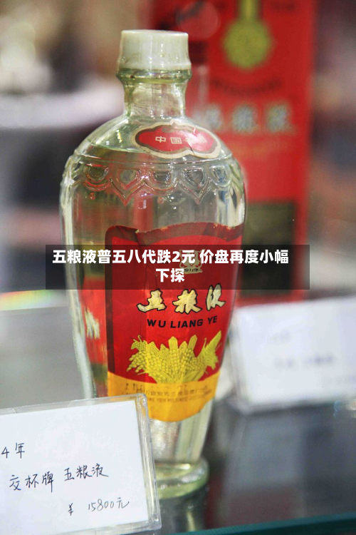 五粮液普五八代跌2元 价盘再度小幅下探-第2张图片