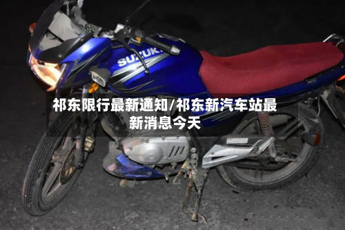 祁东限行最新通知/祁东新汽车站最新消息今天