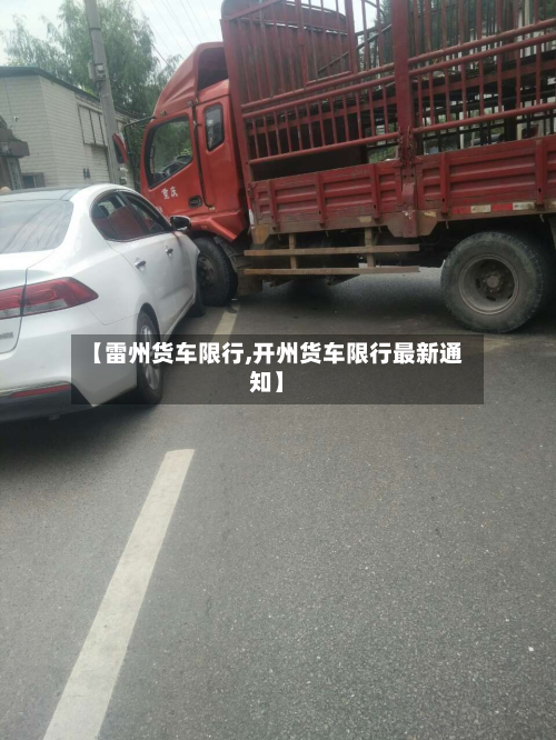 【雷州货车限行,开州货车限行最新通知】-第2张图片