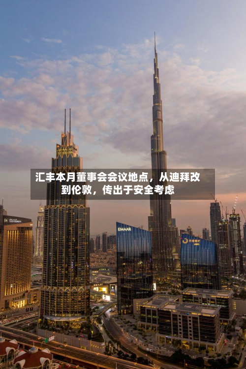 汇丰本月董事会会议地点，从迪拜改到伦敦，传出于安全考虑-第2张图片