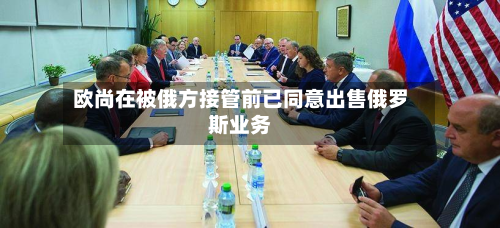 欧尚在被俄方接管前已同意出售俄罗斯业务