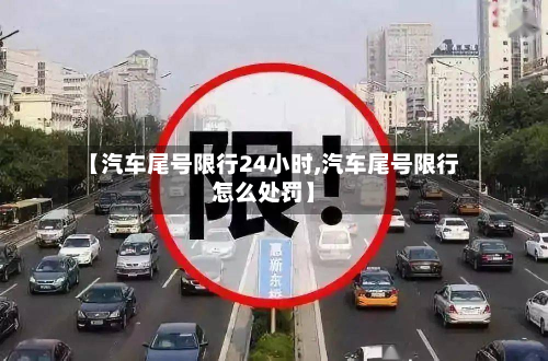 【汽车尾号限行24小时,汽车尾号限行怎么处罚】-第3张图片