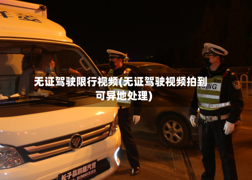 无证驾驶限行视频(无证驾驶视频拍到可异地处理)-第2张图片