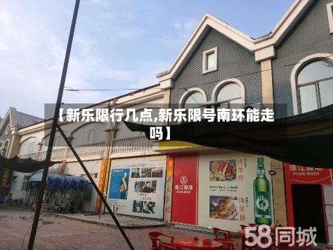 【新乐限行几点,新乐限号南环能走吗】