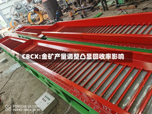 CBCX:金矿产量调整凸显回收率影响-第1张图片