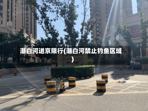 潮白河进京限行(潮白河禁止钓鱼区域)