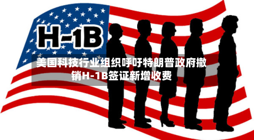 美国科技行业组织呼吁特朗普政府撤销H-1B签证新增收费