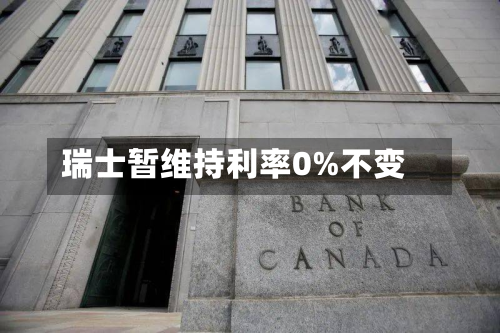 瑞士暂维持利率0%不变