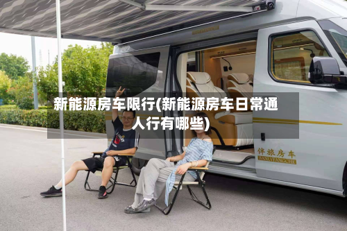 新能源房车限行(新能源房车日常通人行有哪些)