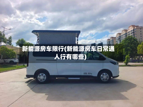 新能源房车限行(新能源房车日常通人行有哪些)-第3张图片
